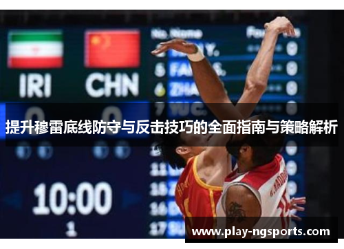 提升穆雷底线防守与反击技巧的全面指南与策略解析 提升穆雷底线防守与反击技巧的全面指南与策略解析