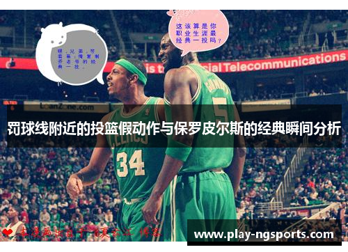 罚球线附近的投篮假动作与保罗皮尔斯的经典瞬间分析 罚球线附近的投篮假动作与保罗皮尔斯的经典瞬间分析