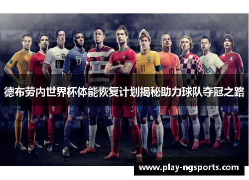 德布劳内世界杯体能恢复计划揭秘助力球队夺冠之路 德布劳内世界杯体能恢复计划揭秘助力球队夺冠之路