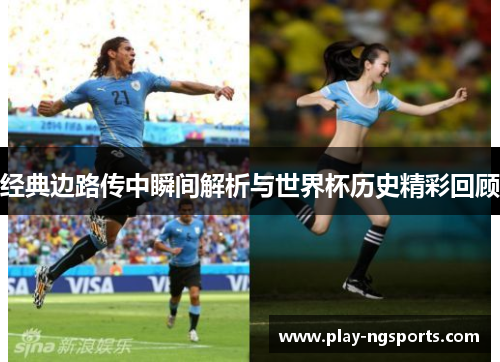 经典边路传中瞬间解析与世界杯历史精彩回顾 经典边路传中瞬间解析与世界杯历史精彩回顾