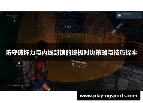 防守破坏力与内线封锁的终极对决策略与技巧探索 防守破坏力与内线封锁的终极对决策略与技巧探索