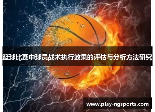 篮球比赛中球员战术执行效果的评估与分析方法研究 篮球比赛中球员战术执行效果的评估与分析方法研究