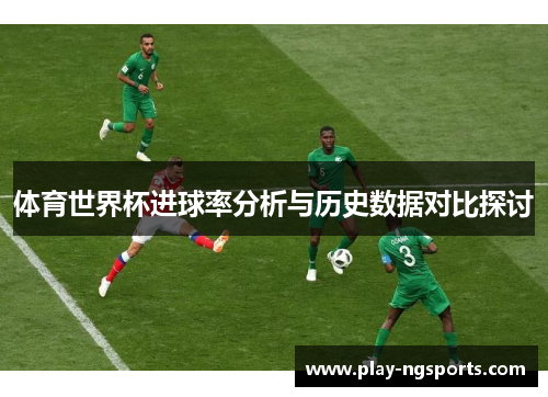 体育世界杯进球率分析与历史数据对比探讨 体育世界杯进球率分析与历史数据对比探讨