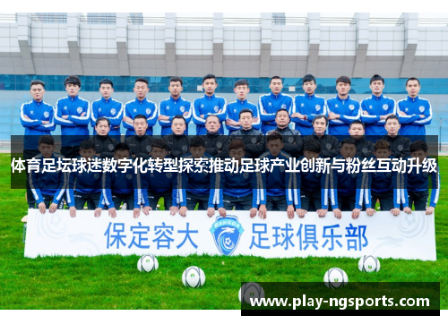 体育足坛球迷数字化转型探索推动足球产业创新与粉丝互动升级 体育足坛球迷数字化转型探索推动足球产业创新与粉丝互动升级