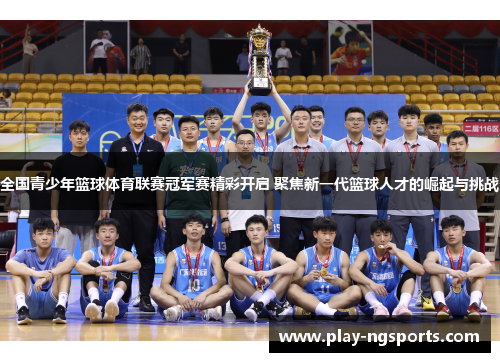 全国青少年篮球体育联赛冠军赛精彩开启 聚焦新一代篮球人才的崛起与挑战 全国青少年篮球体育联赛冠军赛精彩开启 聚焦新一代篮球人才的崛起与挑战