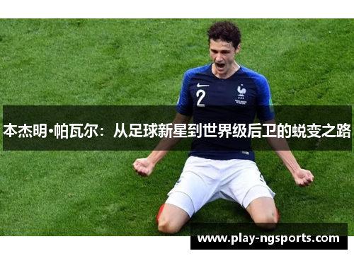 本杰明·帕瓦尔:从足球新星到世界级后卫的蜕变之路 本杰明·帕瓦尔:从足球新星到世界级后卫的蜕变之路