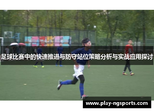 足球比赛中的快速推进与防守站位策略分析与实战应用探讨 足球比赛中的快速推进与防守站位策略分析与实战应用探讨
