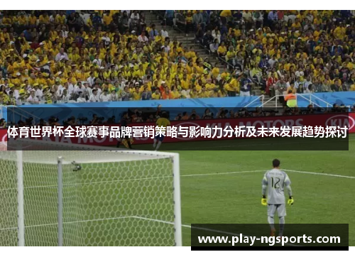 体育世界杯全球赛事品牌营销策略与影响力分析及未来发展趋势探讨 体育世界杯全球赛事品牌营销策略与影响力分析及未来发展趋势探讨
