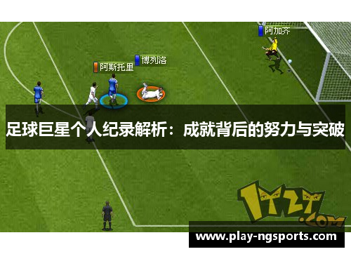 足球巨星个人纪录解析:成就背后的努力与突破 足球巨星个人纪录解析:成就背后的努力与突破