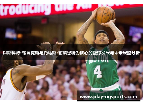 以斯科特·布鲁克斯与托马斯·布莱恩特为核心的篮球发展与未来展望分析 以斯科特·布鲁克斯与托马斯·布莱恩特为核心的篮球发展与未来展望分析