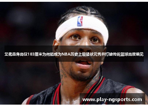艾弗森身高仅183厘米为何能成为NBA历史上最矮状元秀并打破传统篮球高度偏见 艾弗森身高仅183厘米为何能成为NBA历史上最矮状元秀并打破传统篮球高度偏见
