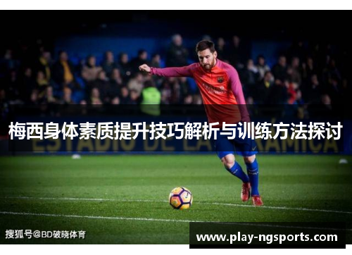梅西身体素质提升技巧解析与训练方法探讨 梅西身体素质提升技巧解析与训练方法探讨