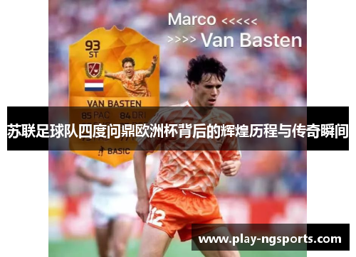 苏联足球队四度问鼎欧洲杯背后的辉煌历程与传奇瞬间 苏联足球队四度问鼎欧洲杯背后的辉煌历程与传奇瞬间