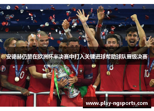 安德赫仍赞在欧洲杯半决赛中打入关键进球帮助球队晋级决赛 安德赫仍赞在欧洲杯半决赛中打入关键进球帮助球队晋级决赛