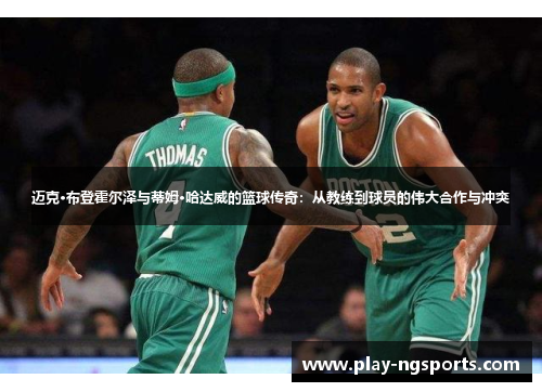 迈克·布登霍尔泽与蒂姆·哈达威的篮球传奇:从教练到球员的伟大合作与冲突 迈克·布登霍尔泽与蒂姆·哈达威的篮球传奇:从教练到球员的伟大合作与冲突