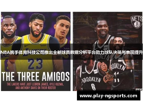 NBA携手体育科技公司推出全新球员数据分析平台助力球队决策与表现提升 NBA携手体育科技公司推出全新球员数据分析平台助力球队决策与表现提升