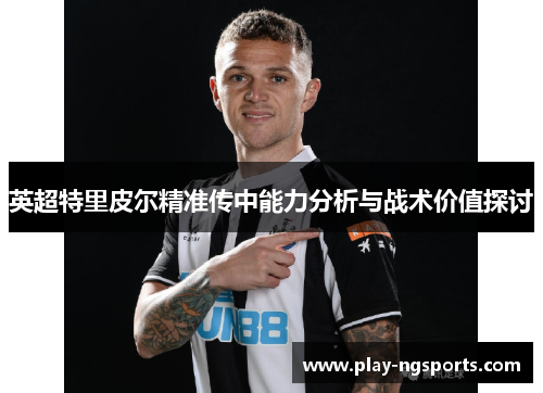 英超特里皮尔精准传中能力分析与战术价值探讨 英超特里皮尔精准传中能力分析与战术价值探讨