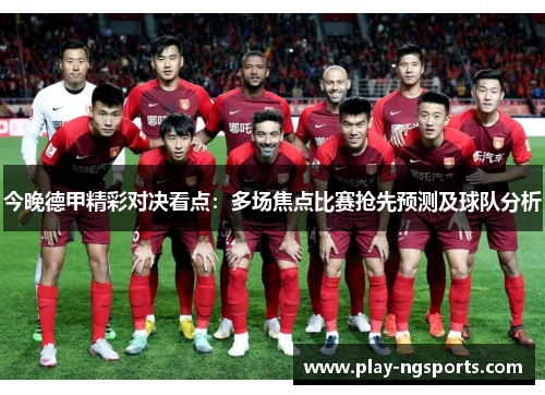 今晚德甲精彩对决看点:多场焦点比赛抢先预测及球队分析 今晚德甲精彩对决看点:多场焦点比赛抢先预测及球队分析