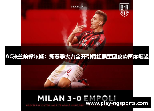 AC米兰前锋尔斯:新赛季火力全开引领红黑军团攻势再度崛起 AC米兰前锋尔斯:新赛季火力全开引领红黑军团攻势再度崛起