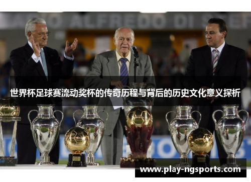 世界杯足球赛流动奖杯的传奇历程与背后的历史文化意义探析 世界杯足球赛流动奖杯的传奇历程与背后的历史文化意义探析