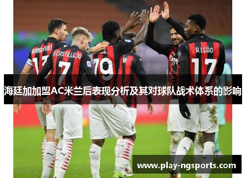 海廷加加盟AC米兰后表现分析及其对球队战术体系的影响 海廷加加盟AC米兰后表现分析及其对球队战术体系的影响