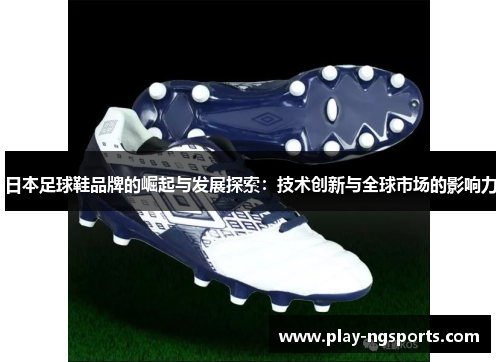 日本足球鞋品牌的崛起与发展探索:技术创新与全球市场的影响力 日本足球鞋品牌的崛起与发展探索:技术创新与全球市场的影响力