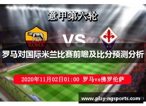 罗马对国际米兰比赛前瞻及比分预测分析 罗马对国际米兰比赛前瞻及比分预测分析