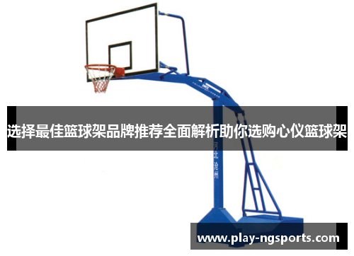 选择最佳篮球架品牌推荐全面解析助你选购心仪篮球架 选择最佳篮球架品牌推荐全面解析助你选购心仪篮球架