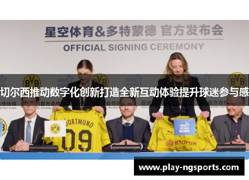 切尔西推动数字化创新打造全新互动体验提升球迷参与感 切尔西推动数字化创新打造全新互动体验提升球迷参与感