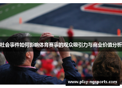 社会事件如何影响体育赛事的观众吸引力与商业价值分析 社会事件如何影响体育赛事的观众吸引力与商业价值分析