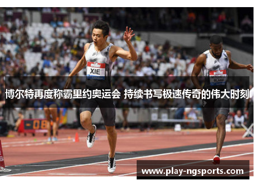 博尔特再度称霸里约奥运会 持续书写极速传奇的伟大时刻 博尔特再度称霸里约奥运会 持续书写极速传奇的伟大时刻