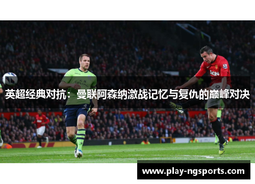 英超经典对抗:曼联阿森纳激战记忆与复仇的巅峰对决 英超经典对抗:曼联阿森纳激战记忆与复仇的巅峰对决