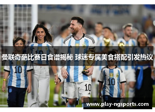 曼联奇葩比赛日食谱揭秘 球迷专属美食搭配引发热议 曼联奇葩比赛日食谱揭秘 球迷专属美食搭配引发热议