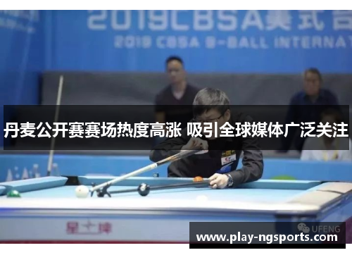 丹麦公开赛赛场热度高涨 吸引全球媒体广泛关注 丹麦公开赛赛场热度高涨 吸引全球媒体广泛关注