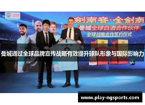 曼城通过全球品牌宣传战略有效提升球队形象与国际影响力 曼城通过全球品牌宣传战略有效提升球队形象与国际影响力