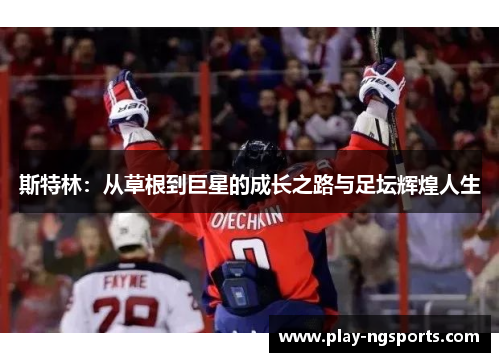 斯特林:从草根到巨星的成长之路与足坛辉煌人生 斯特林:从草根到巨星的成长之路与足坛辉煌人生