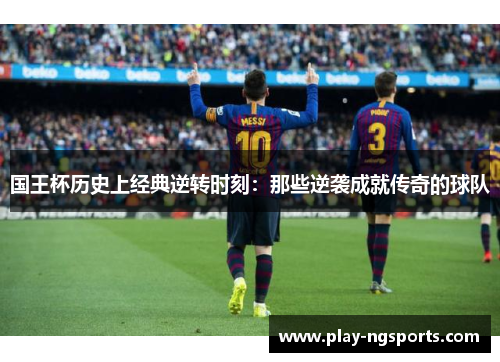国王杯历史上经典逆转时刻:那些逆袭成就传奇的球队 国王杯历史上经典逆转时刻:那些逆袭成就传奇的球队