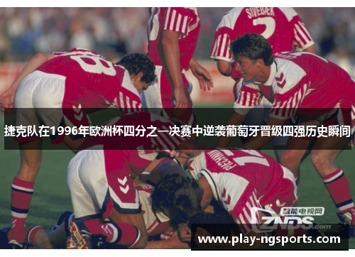 捷克队在1996年欧洲杯四分之一决赛中逆袭葡萄牙晋级四强历史瞬间 捷克队在1996年欧洲杯四分之一决赛中逆袭葡萄牙晋级四强历史瞬间