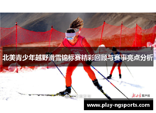 北美青少年越野滑雪锦标赛精彩回顾与赛事亮点分析 北美青少年越野滑雪锦标赛精彩回顾与赛事亮点分析