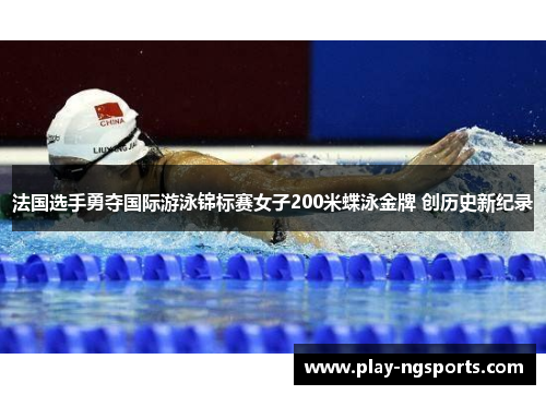 法国选手勇夺国际游泳锦标赛女子200米蝶泳金牌 创历史新纪录 法国选手勇夺国际游泳锦标赛女子200米蝶泳金牌 创历史新纪录