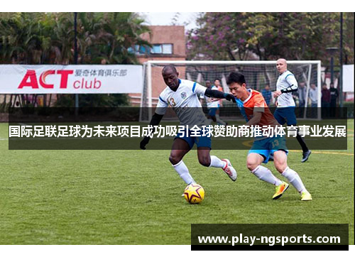 国际足联足球为未来项目成功吸引全球赞助商推动体育事业发展 国际足联足球为未来项目成功吸引全球赞助商推动体育事业发展