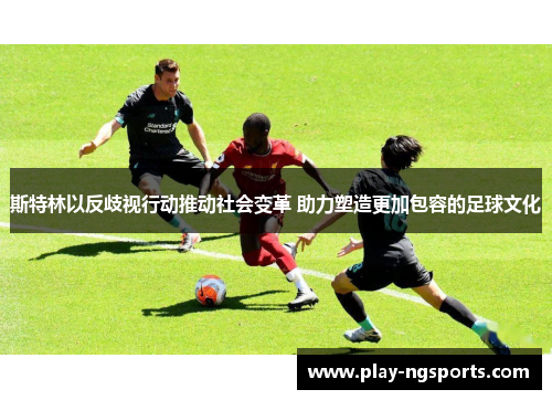 斯特林以反歧视行动推动社会变革 助力塑造更加包容的足球文化 斯特林以反歧视行动推动社会变革 助力塑造更加包容的足球文化