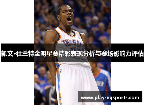 凯文·杜兰特全明星赛精彩表现分析与赛场影响力评估 凯文·杜兰特全明星赛精彩表现分析与赛场影响力评估