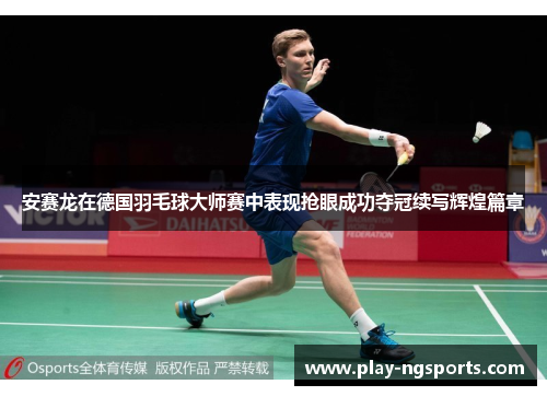 安赛龙在德国羽毛球大师赛中表现抢眼成功夺冠续写辉煌篇章 安赛龙在德国羽毛球大师赛中表现抢眼成功夺冠续写辉煌篇章