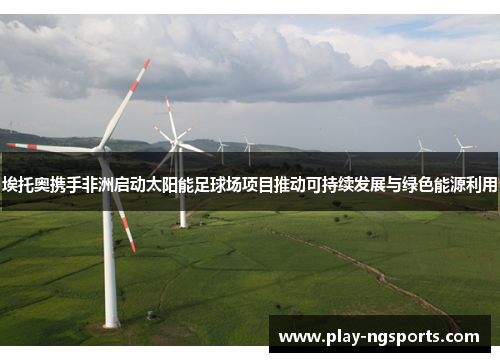 埃托奥携手非洲启动太阳能足球场项目推动可持续发展与绿色能源利用 埃托奥携手非洲启动太阳能足球场项目推动可持续发展与绿色能源利用