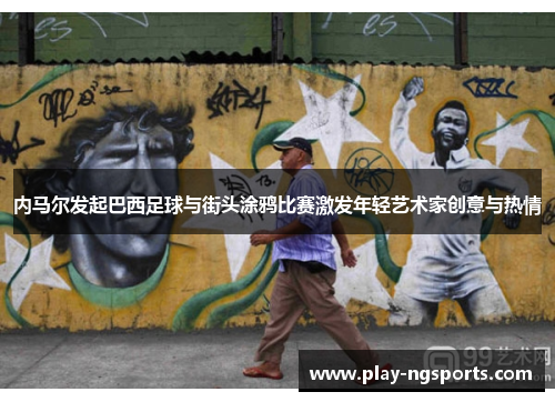 内马尔发起巴西足球与街头涂鸦比赛激发年轻艺术家创意与热情 内马尔发起巴西足球与街头涂鸦比赛激发年轻艺术家创意与热情