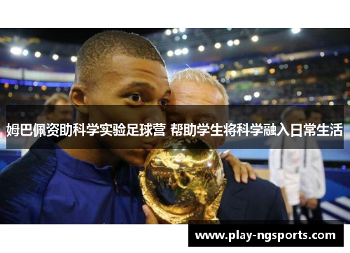 姆巴佩资助科学实验足球营 帮助学生将科学融入日常生活 姆巴佩资助科学实验足球营 帮助学生将科学融入日常生活