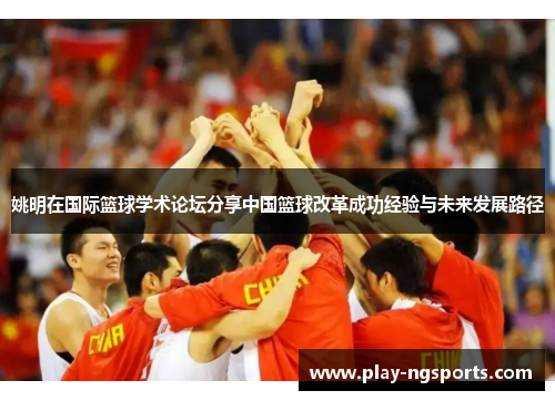 姚明在国际篮球学术论坛分享中国篮球改革成功经验与未来发展路径 姚明在国际篮球学术论坛分享中国篮球改革成功经验与未来发展路径