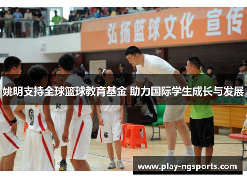 姚明支持全球篮球教育基金 助力国际学生成长与发展 姚明支持全球篮球教育基金 助力国际学生成长与发展