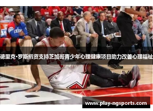 德里克·罗斯捐资支持芝加哥青少年心理健康项目助力改善心理福祉 德里克·罗斯捐资支持芝加哥青少年心理健康项目助力改善心理福祉